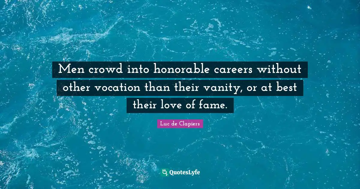 Men crowd into honorable careers without other vocation than their vanity, or at best their love of fame.