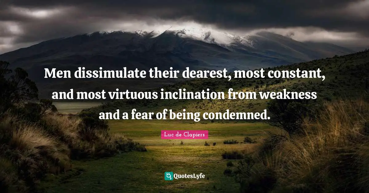 Men dissimulate their dearest, most constant, and most virtuous inclination from weakness and a fear of being condemned.