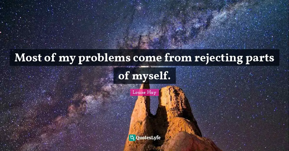 Most of my problems come from rejecting parts of myself.