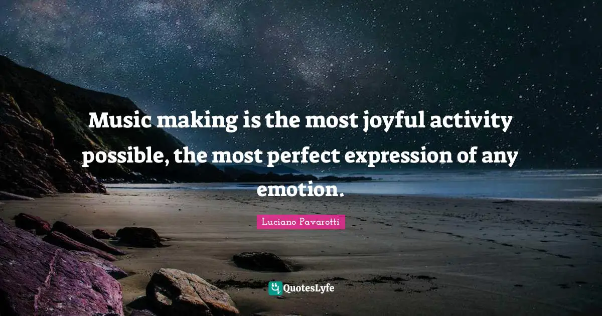 Joyful Quotes: "Music making is the most joyful activity possible, the most perfect expression of any emotion."