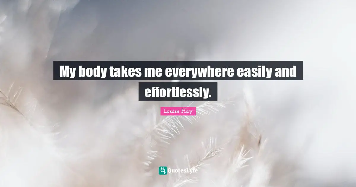 My body takes me everywhere easily and effortlessly.