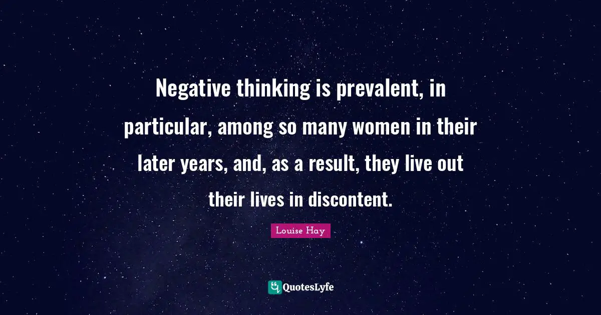 Negative thinking is prevalent, in particular, among so many women in their later years, and, as a result, they live out their lives in discontent.