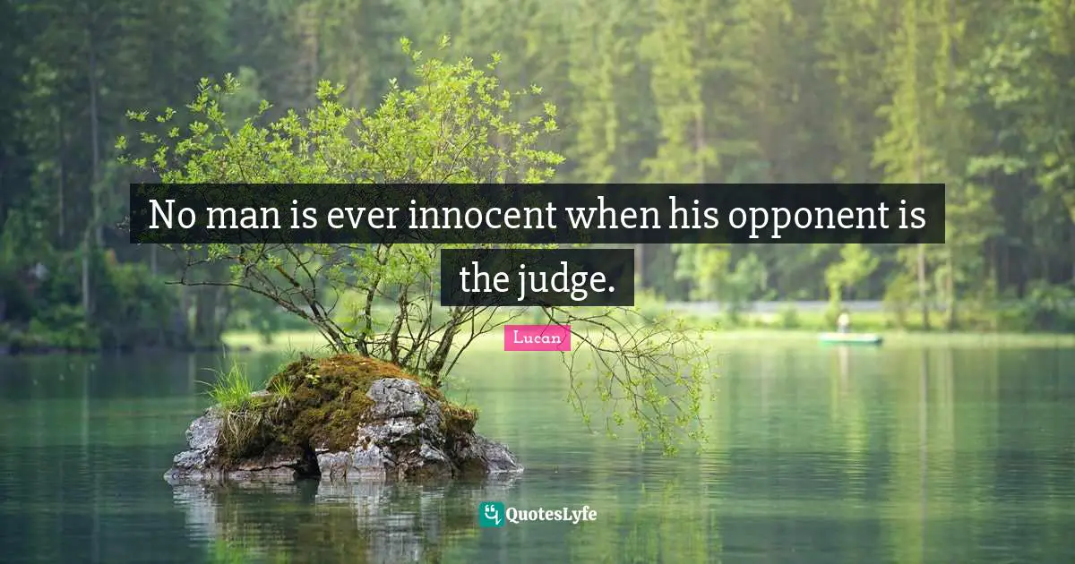 No man is ever innocent when his opponent is the judge.