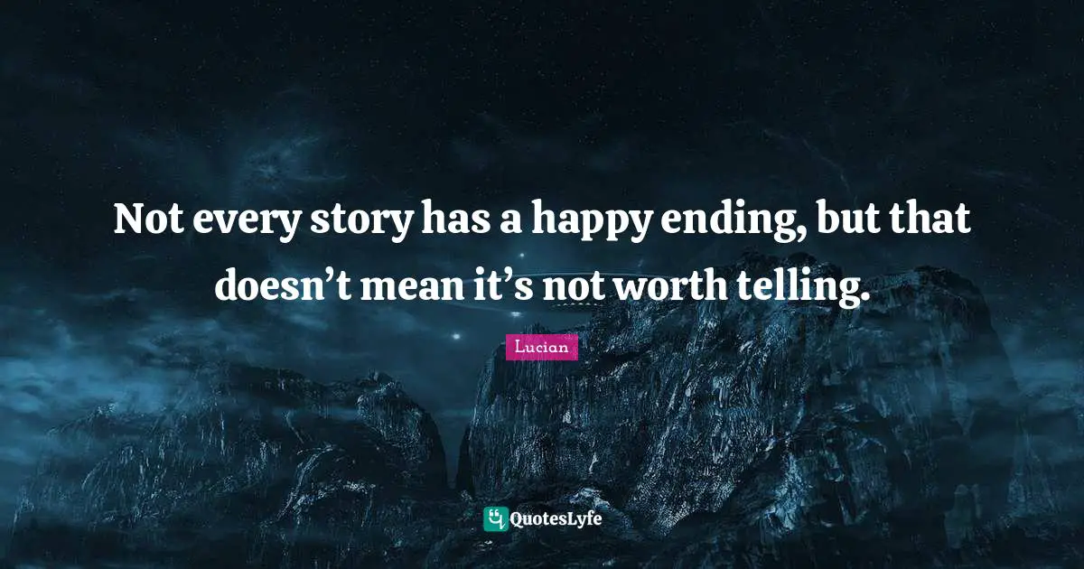 Endings Quotes: "Not every story has a happy ending, but that doesn’t mean it’s not worth telling."
