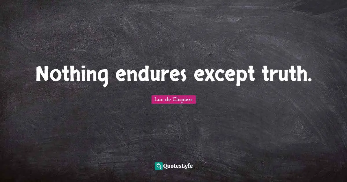 Nothing endures except truth.