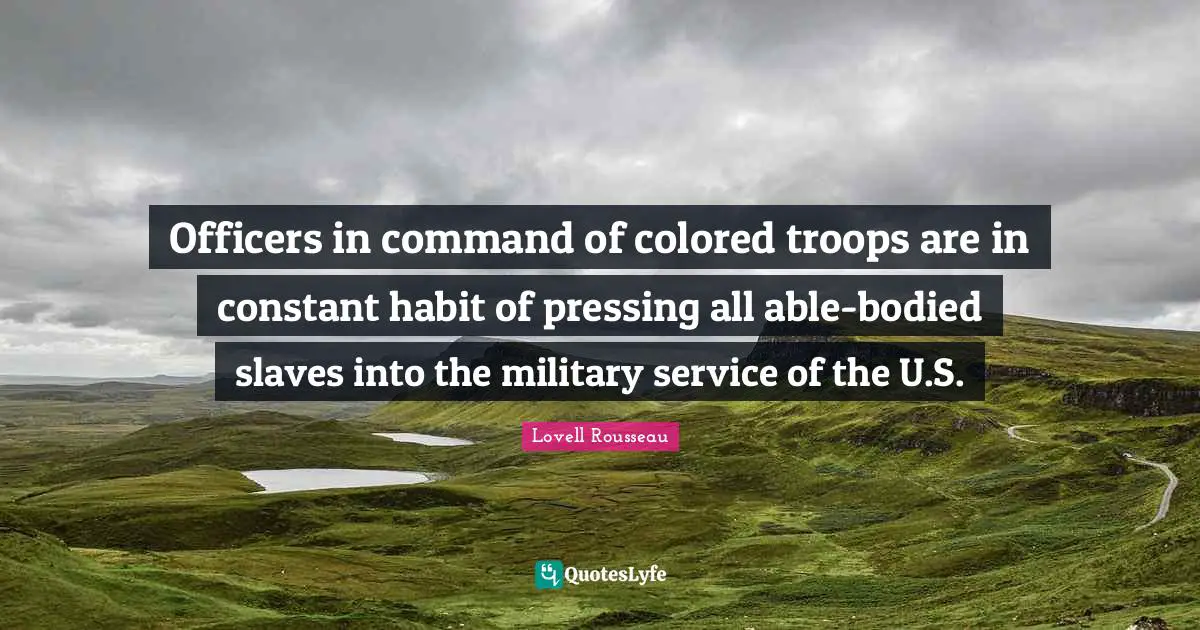 Officers in command of colored troops are in constant habit of pressing all able-bodied slaves into the military service of the U.S.