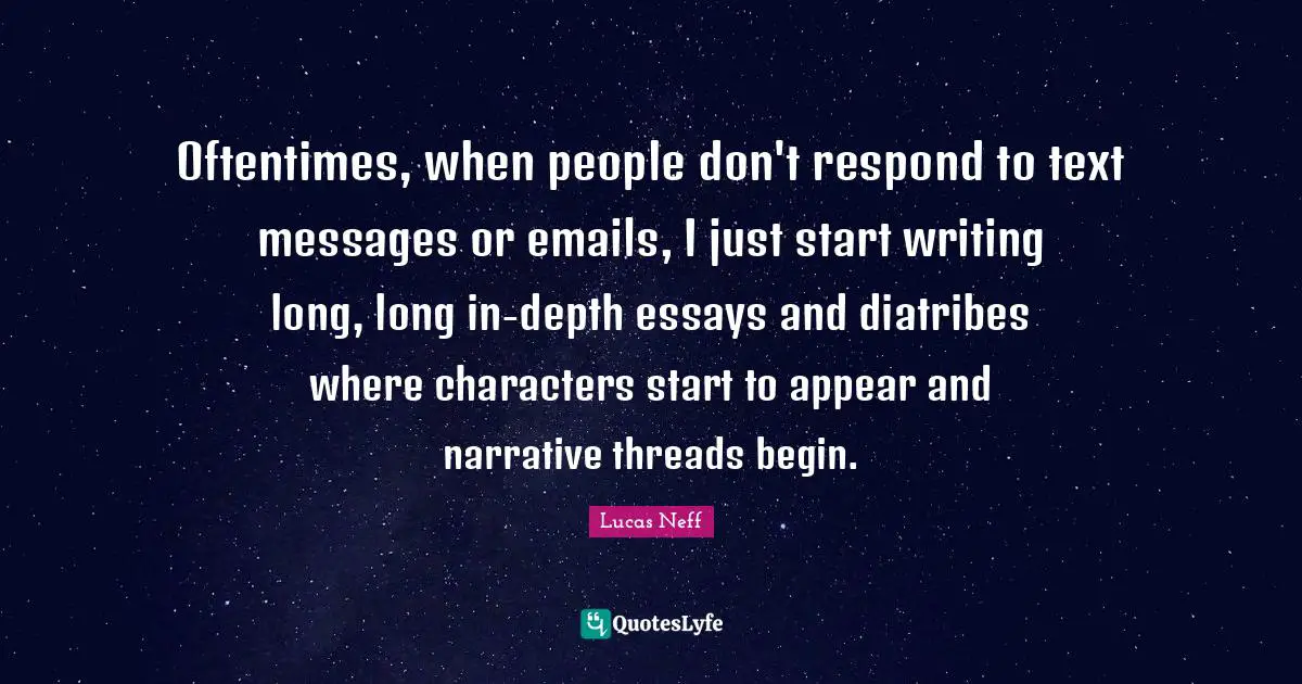 Oftentimes, when people don't respond to text messages or emails, I just start writing long, long in-depth essays and diatribes where characters start to appear and narrative threads begin.