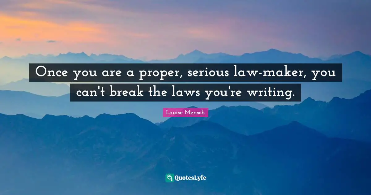 Once you are a proper, serious law-maker, you can't break the laws you're writing.