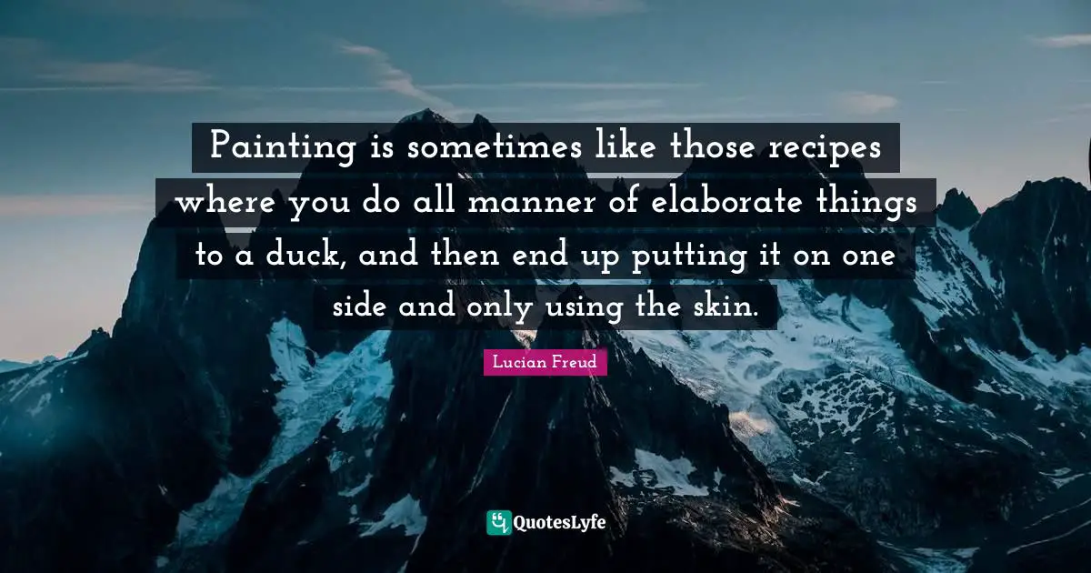 Skins Quotes: "Painting is sometimes like those recipes where you do all manner of elaborate things to a duck, and then end up putting it on one side and only using the skin."