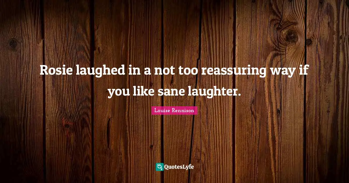 Rosie laughed in a not too reassuring way if you like sane laughter.