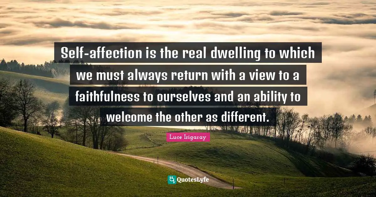Faithfulness Quotes: "Self-affection is the real dwelling to which we must always return with a view to a faithfulness to ourselves and an ability to welcome the other as different."