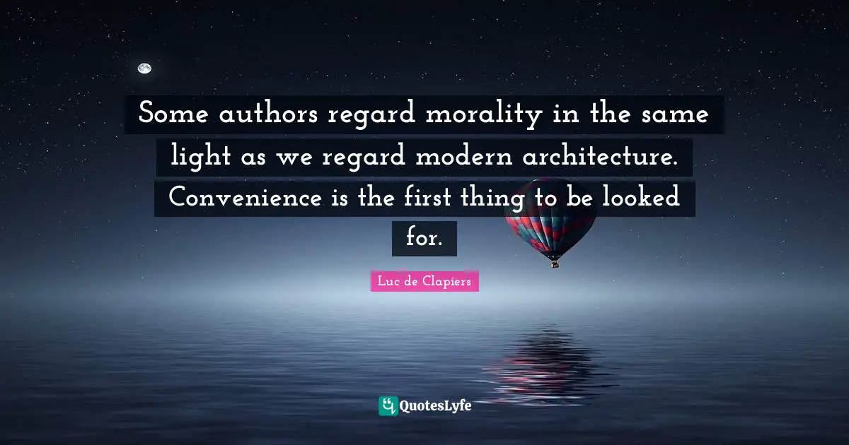 Some authors regard morality in the same light as we regard modern architecture. Convenience is the first thing to be looked for.