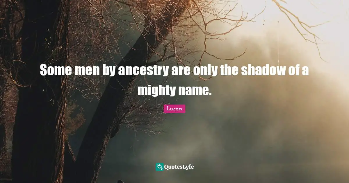 Some men by ancestry are only the shadow of a mighty name.