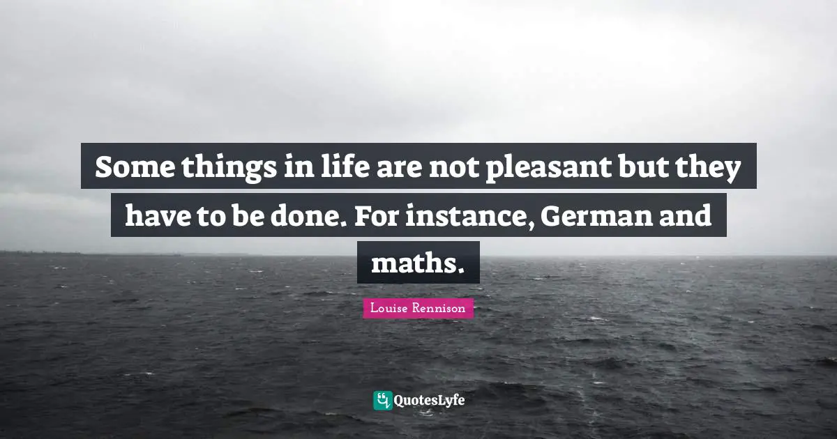 Some things in life are not pleasant but they have to be done. For instance, German and maths.