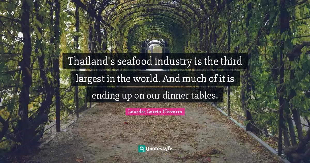 Thailand Quotes: "Thailand's seafood industry is the third largest in the world. And much of it is ending up on our dinner tables."