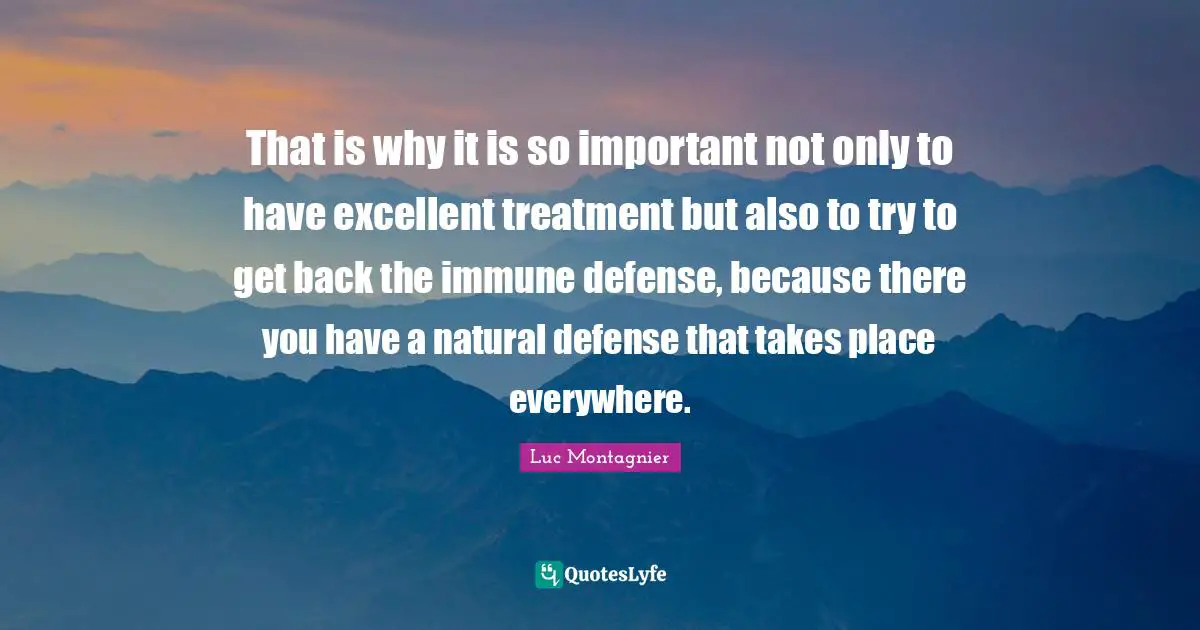 That is why it is so important not only to have excellent treatment but also to try to get back the immune defense, because there you have a natural defense that takes place everywhere.