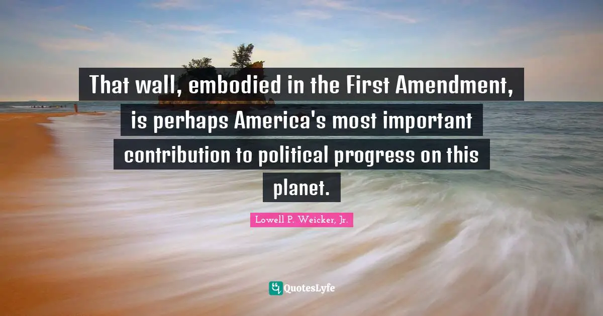 That wall, embodied in the First Amendment, is perhaps America's most important contribution to political progress on this planet.