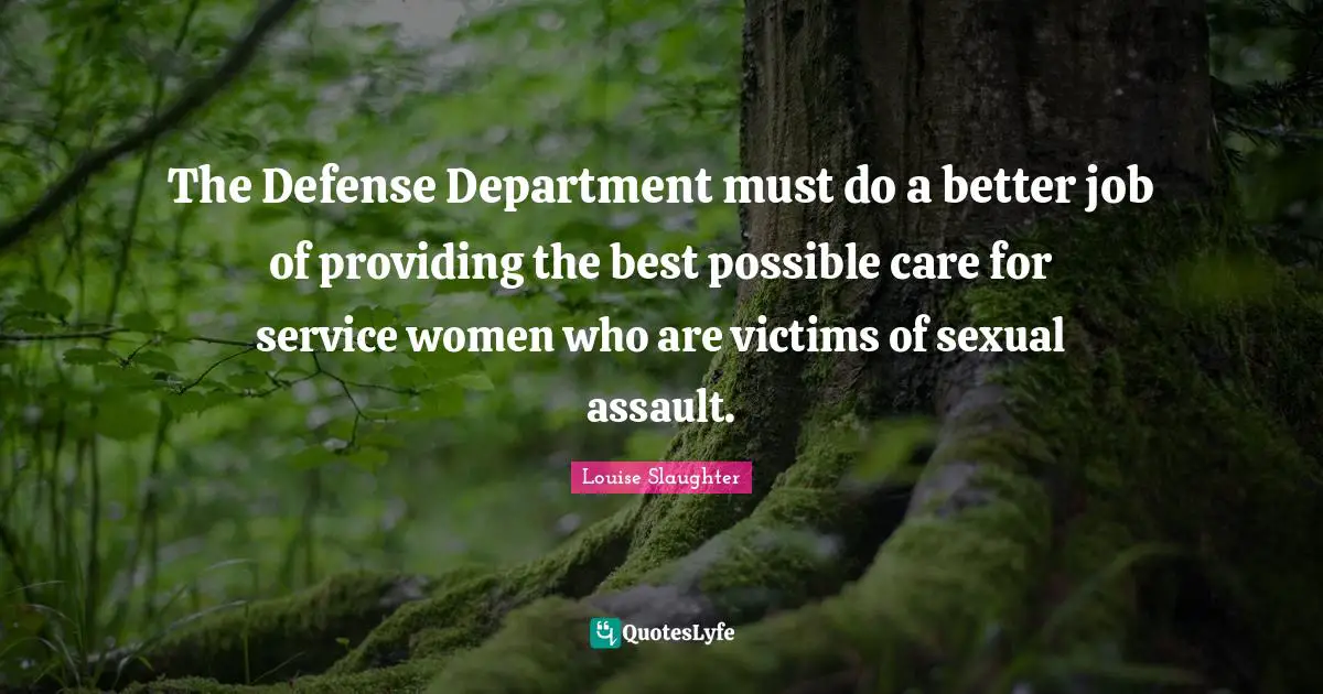 Louise Slaughter Quotes: "The Defense Department must do a better job of providing the best possible care for service women who are victims of sexual assault."