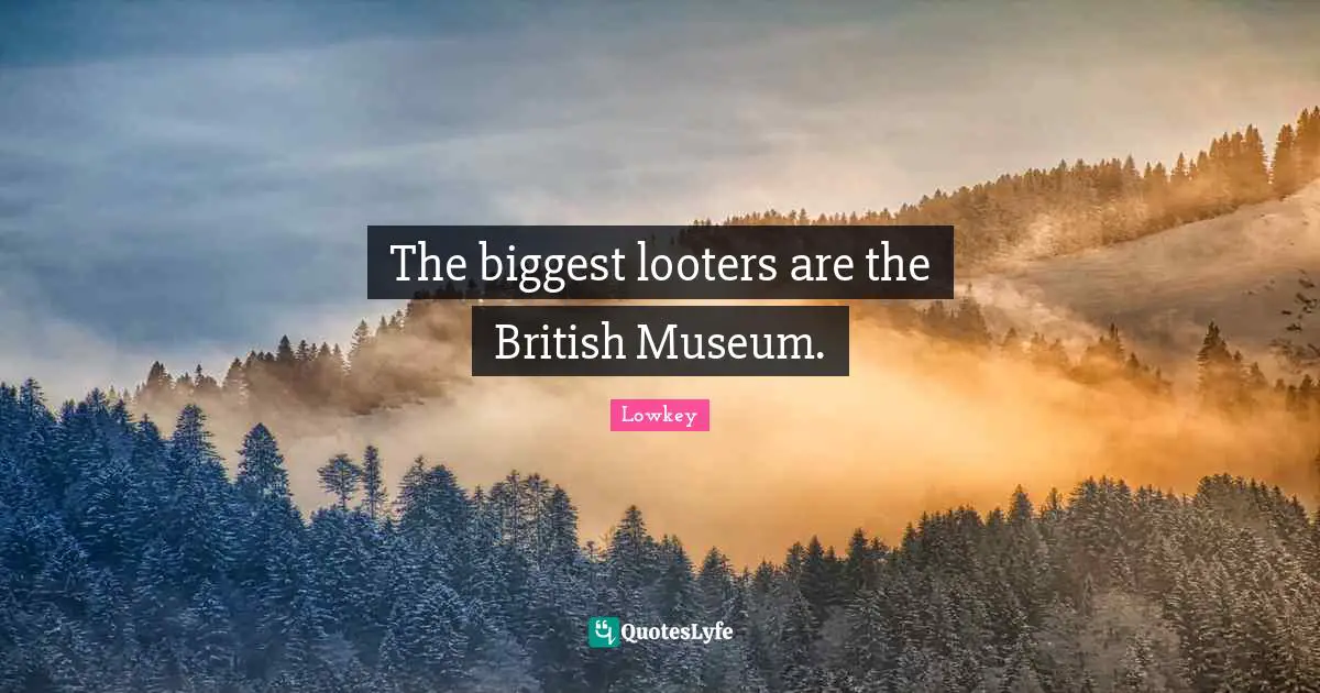 British Quotes: "The biggest looters are the British Museum."
