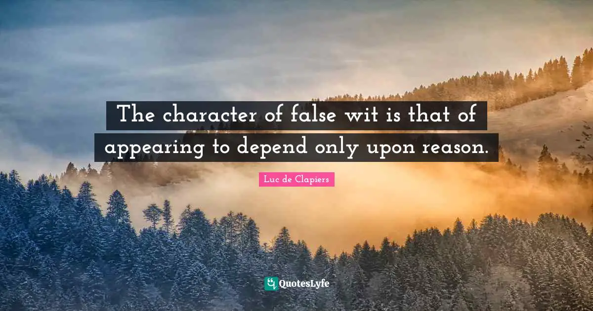 The character of false wit is that of appearing to depend only upon reason.