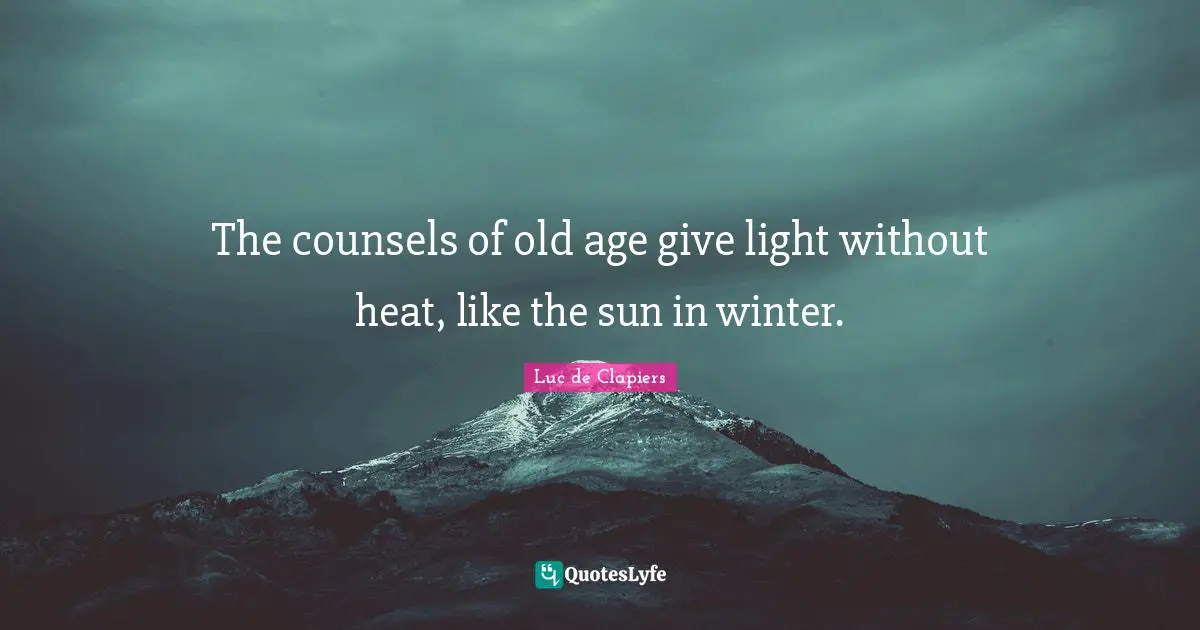The counsels of old age give light without heat, like the sun in winter.