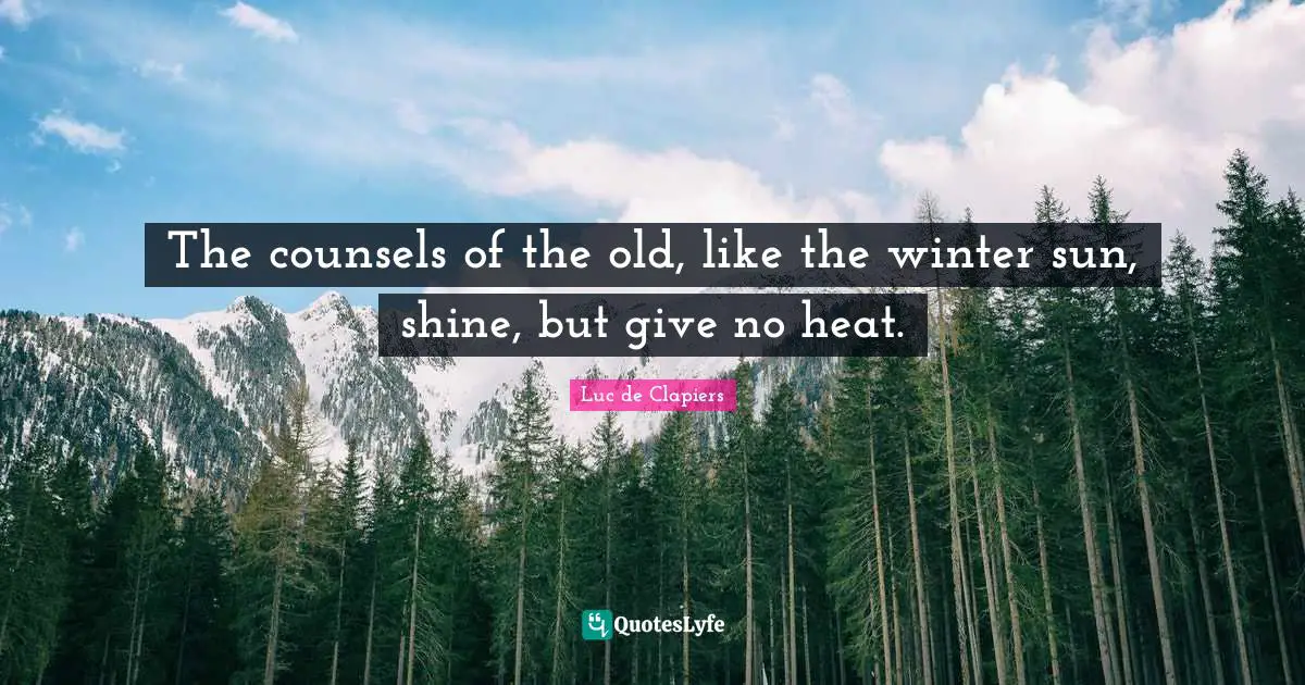The counsels of the old, like the winter sun, shine, but give no heat.
