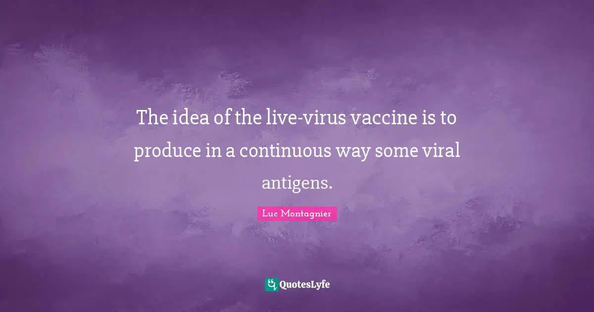 The idea of the live-virus vaccine is to produce in a continuous way some viral antigens.