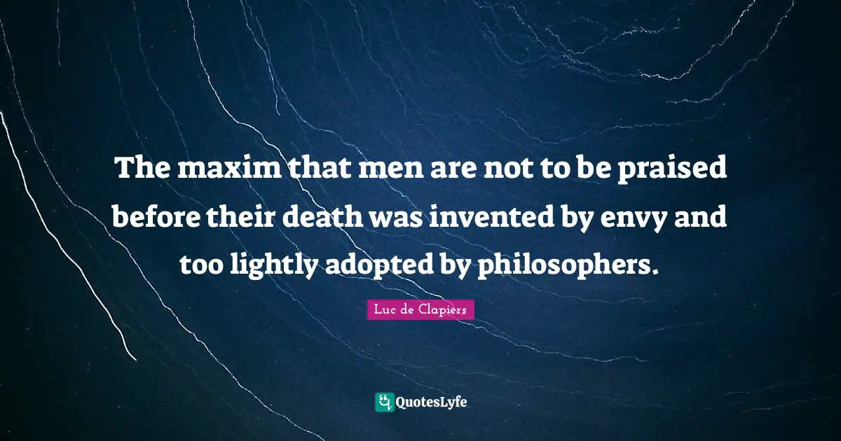The maxim that men are not to be praised before their death was invented by envy and too lightly adopted by philosophers.