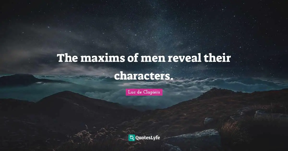 The maxims of men reveal their characters.