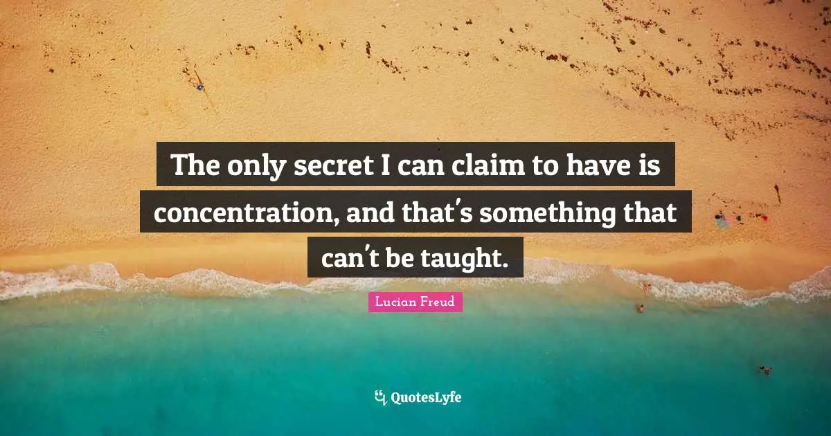 The only secret I can claim to have is concentration, and that's something that can't be taught.