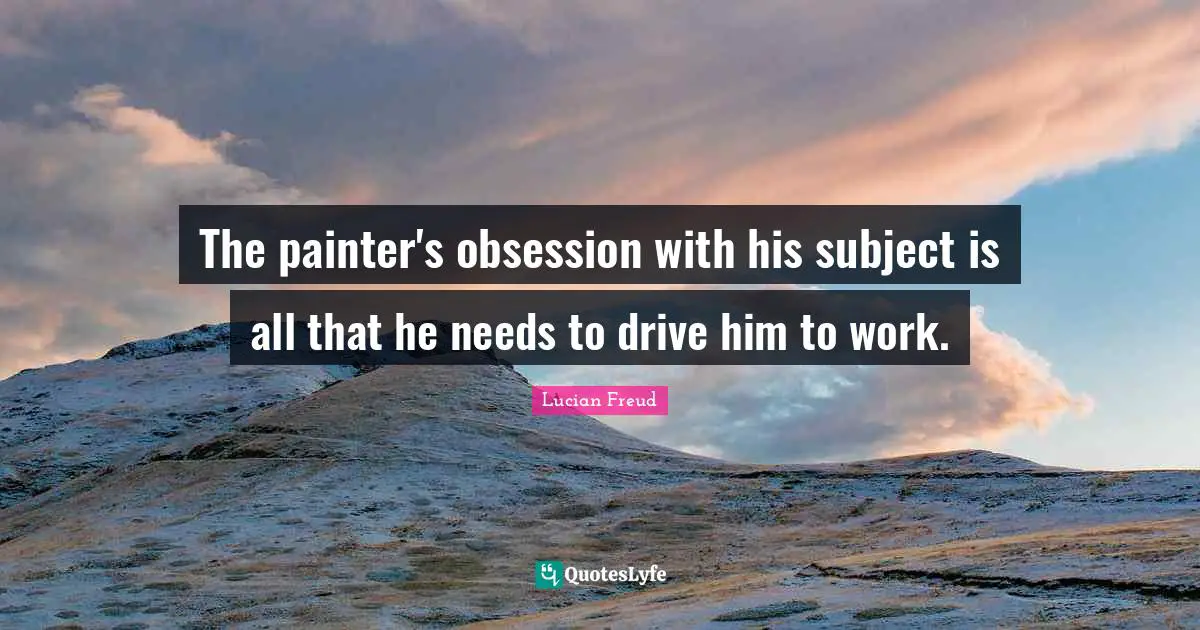 The painter's obsession with his subject is all that he needs to drive him to work.