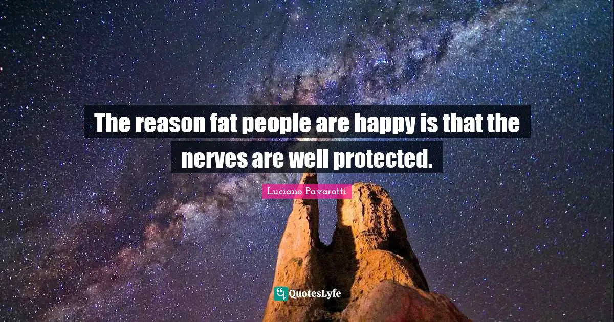 The reason fat people are happy is that the nerves are well protected.