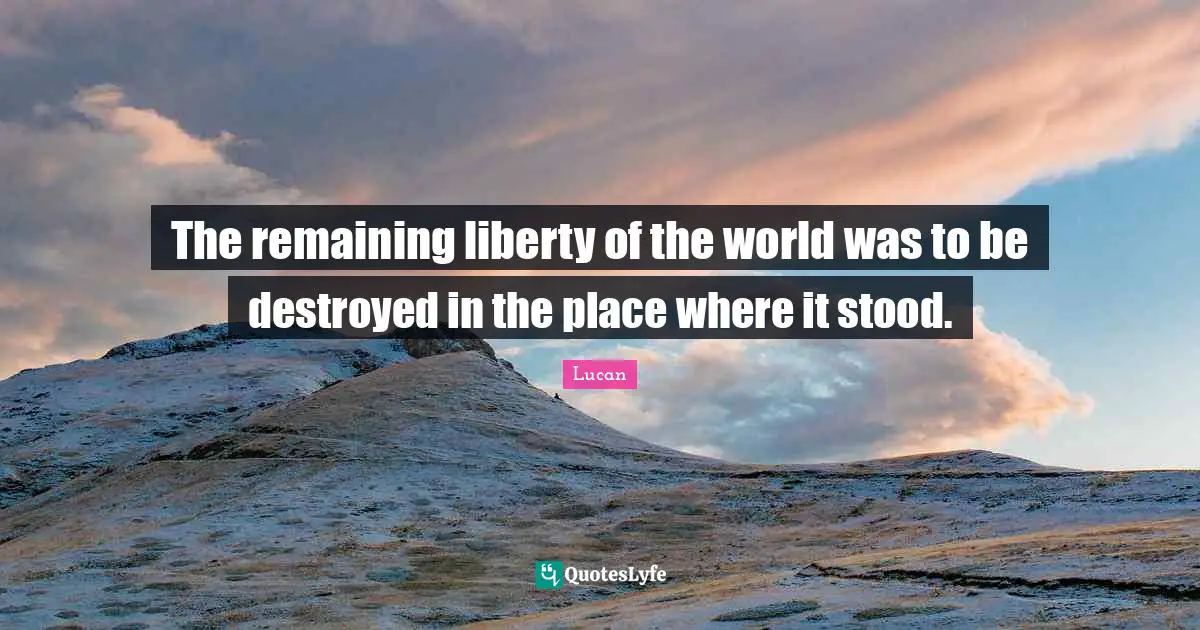 The remaining liberty of the world was to be destroyed in the place where it stood.