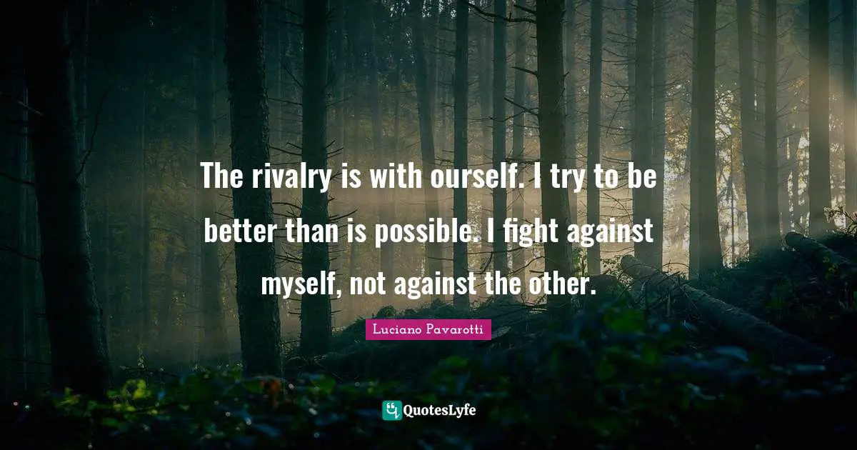 Rivalry Quotes: "The rivalry is with ourself. I try to be better than is possible. I fight against myself, not against the other."