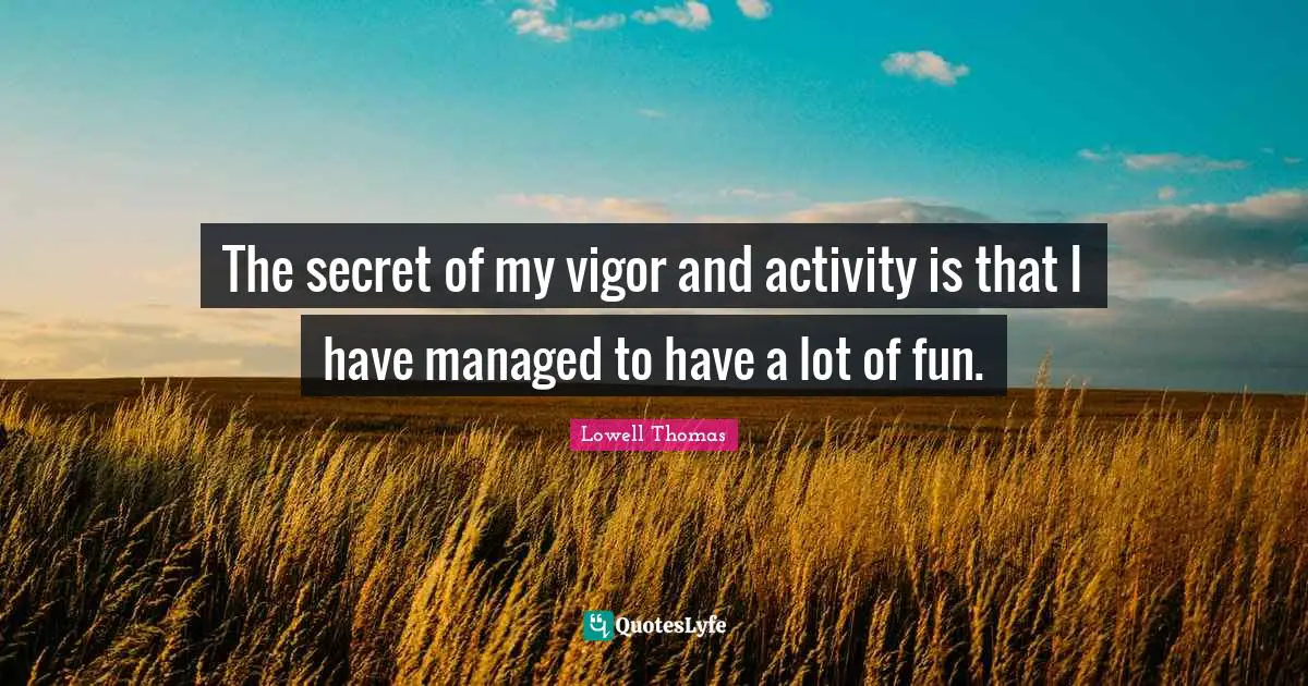 Vigor Quotes: "The secret of my vigor and activity is that I have managed to have a lot of fun."