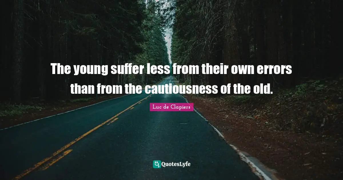 The young suffer less from their own errors than from the cautiousness of the old.