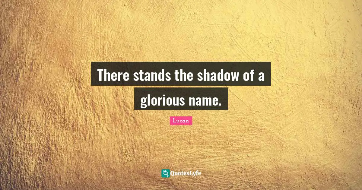 There stands the shadow of a glorious name.