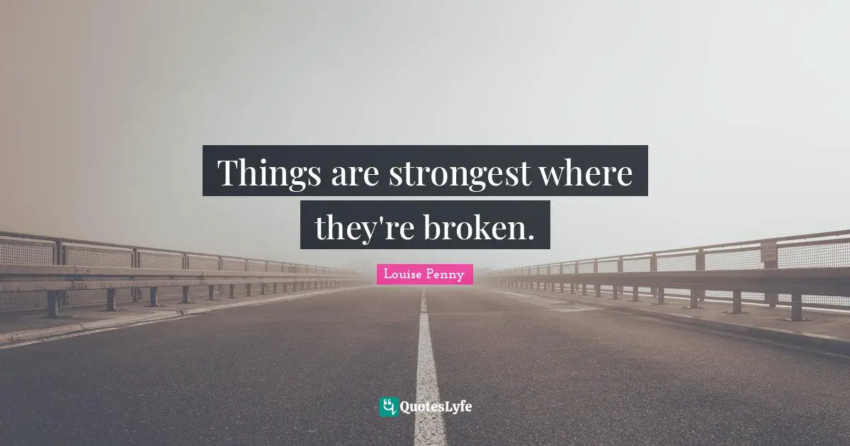 Louise Penny Quotes: "Things are strongest where they're broken."