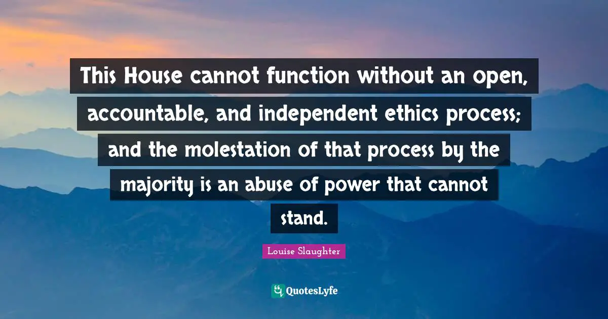 Function Quotes: "This House cannot function without an open, accountable, and independent ethics process; and the molestation of that process by the majority is an abuse of power that cannot stand."