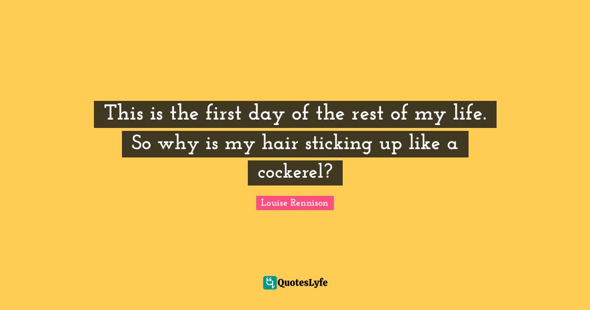 This is the first day of the rest of my life. So why is my hair sticking up like a cockerel?