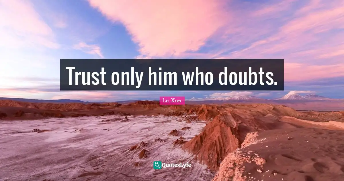 Lu Xun Quotes: "Trust only him who doubts."