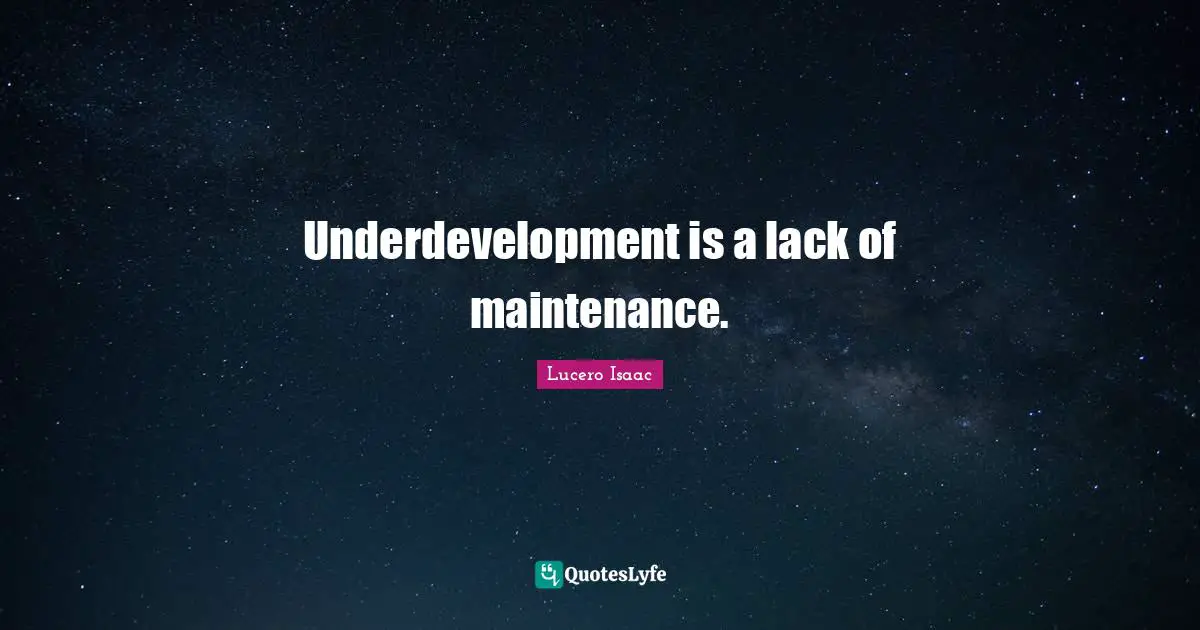 Underdevelopment is a lack of maintenance.