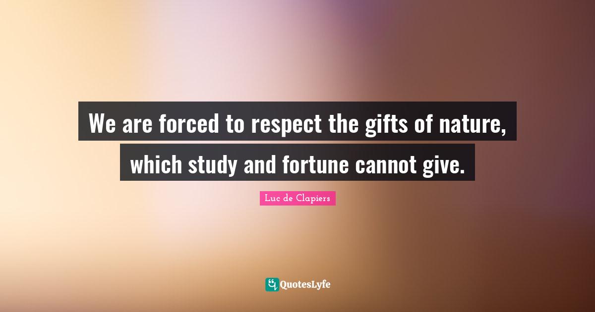 We are forced to respect the gifts of nature, which study and fortune cannot give.