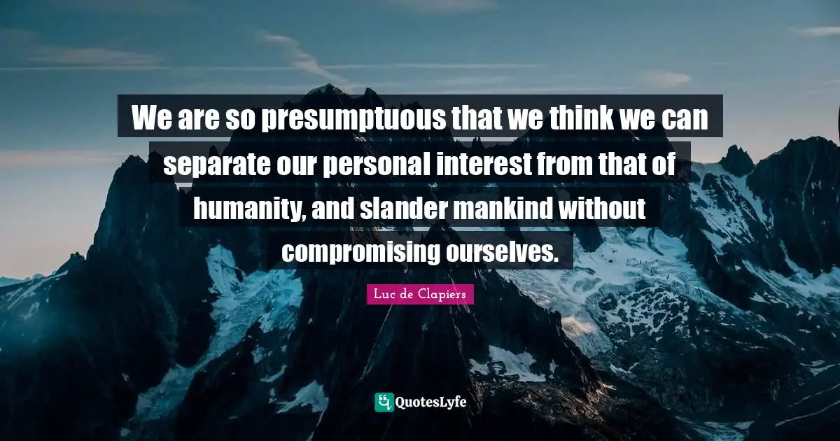 Compromise Quotes: "We are so presumptuous that we think we can separate our personal interest from that of humanity, and slander mankind without compromising ourselves."
