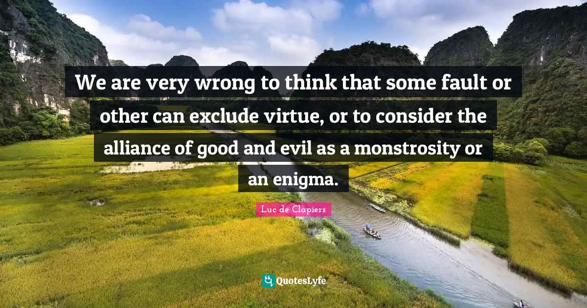 We are very wrong to think that some fault or other can exclude virtue, or to consider the alliance of good and evil as a monstrosity or an enigma.