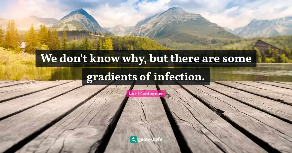 We don't know why, but there are some gradients of infection.