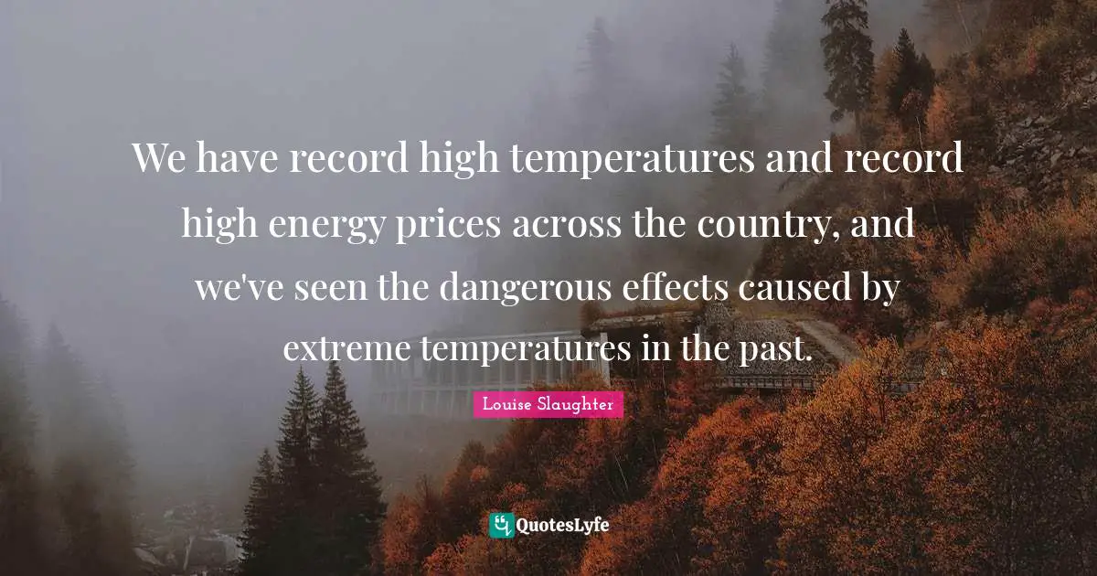 Louise Slaughter Quotes: "We have record high temperatures and record high energy prices across the country, and we've seen the dangerous effects caused by extreme temperatures in the past."