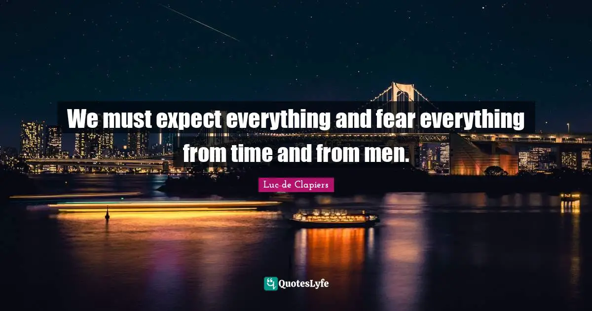 We must expect everything and fear everything from time and from men.