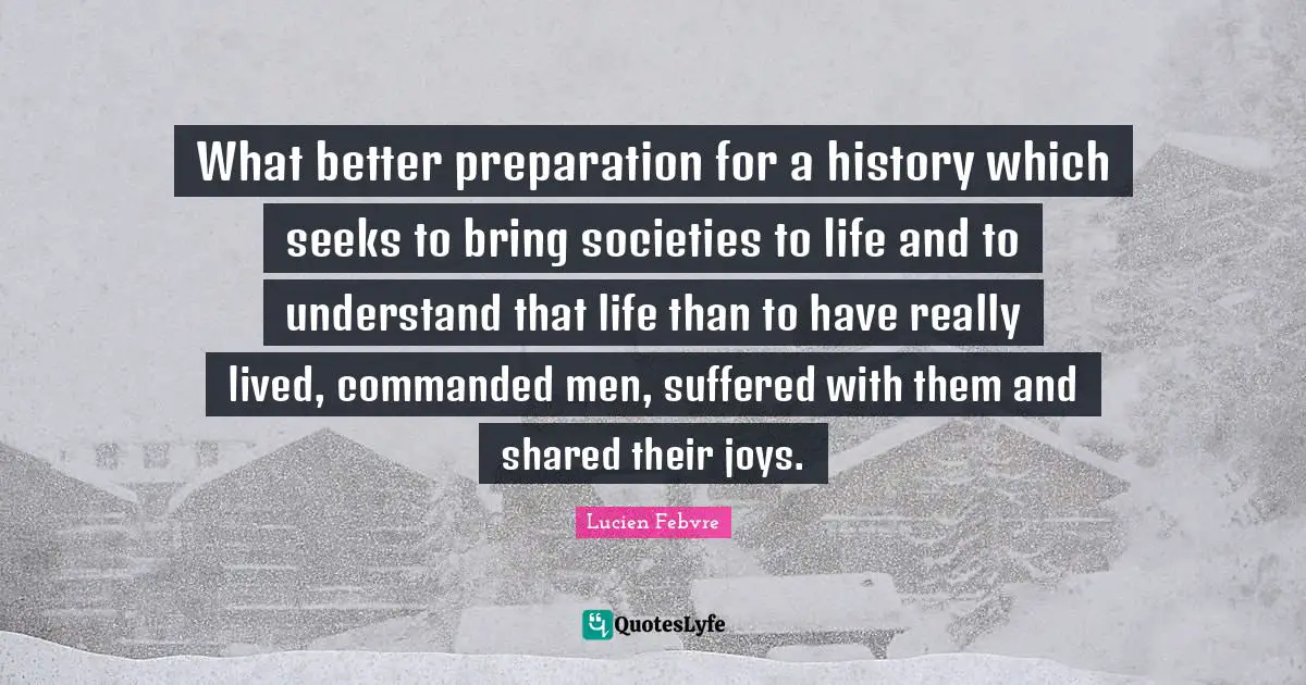 What better preparation for a history which seeks to bring societies to life and to understand that life than to have really lived, commanded men, suffered with them and shared their joys.