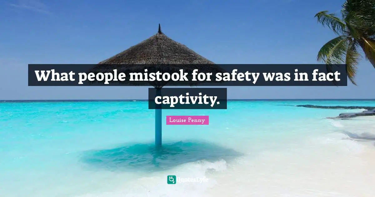 Louise Penny Quotes: "What people mistook for safety was in fact captivity."